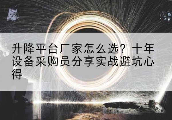 芗城升降平台厂家-怎么选？十年设备采购员分享实战避坑心得