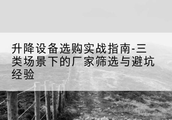芗城移动式升降机厂家推荐-升降设备选购实战指南-三类场景下的厂家筛选与避坑经验