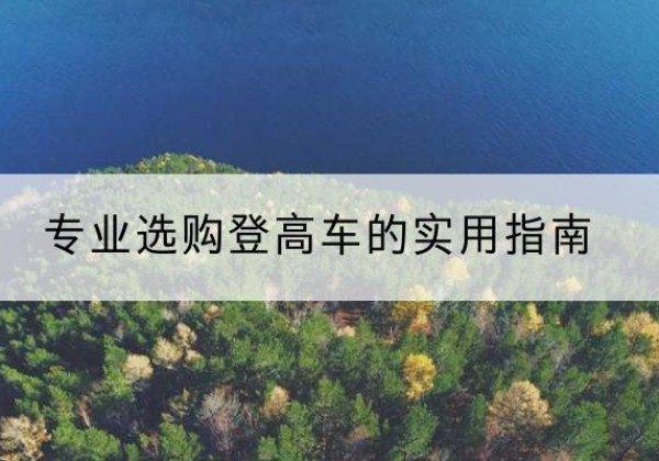芗城电动登高车厂家推荐-专业选购登高车的实用指南