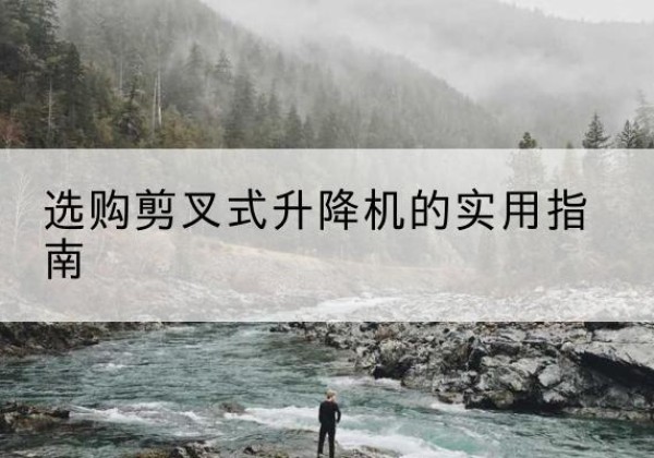 芗城剪叉式升降机怎么选-选购剪叉式升降机的实用指南